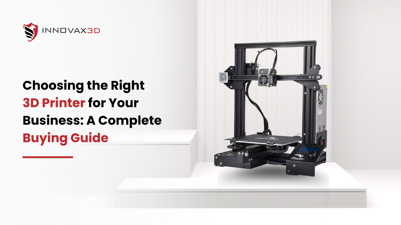 Choosing the Right 3D Printer for Your Business A Complete Buying Guide By Innovax3D