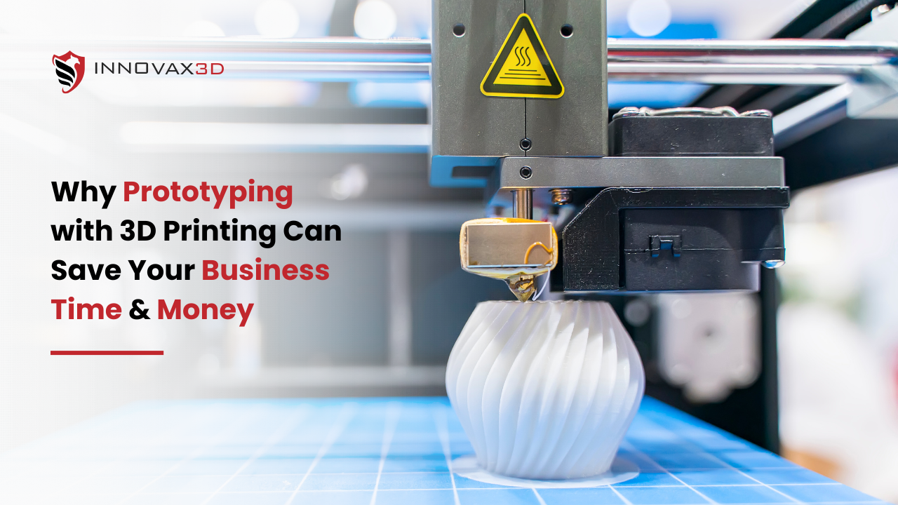 Why Prototyping with 3D Printing Can Save Your Business Time & Money BY Innovax3D